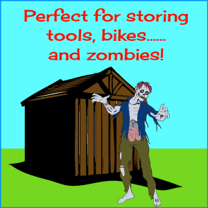 Perfect for storing tools, bikes...and zombies!