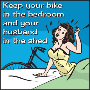 Keep your bike in the bedroom and your husband in the shed