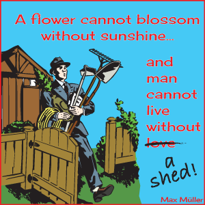 Man Cannot Live without a Garden Shed